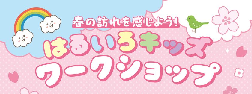 春の訪れを感じよう！はるいろキッズワークショップ　2026年3月28日(土)・29日(日)開催！