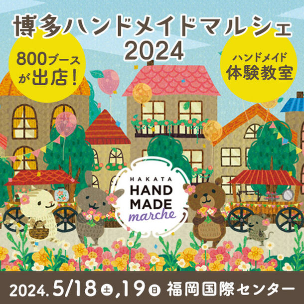 合計800ブース！全国から15,000点以上の手づくり作品が集結！「博多ハンドメイドマルシェ2024」5/18(土)19(日)に開催！