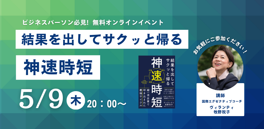 世界10か国の超一流企業でキャリアを積んだ”ヴィランティ牧野祝子”氏新刊『結果を出してサクッと帰る 神速時短』発売即重版記念【無料オンラインイベント】5月9日（木）20時より開催！