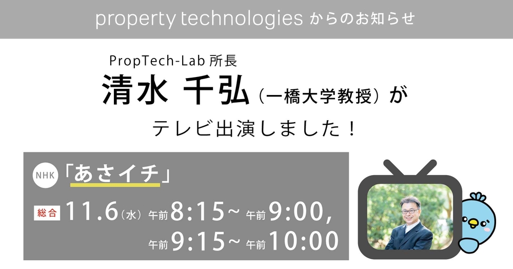 『PropTech-Lab』所長 清水 千弘（一橋大学教授）が11/6（水）放送のNHK『あさイチ』に出演しました